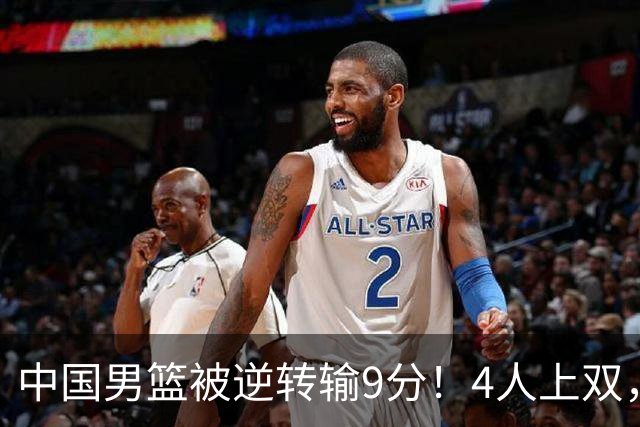 中国男篮被逆转输9分！4人上双，篮板体能是输球关键，下一场更难