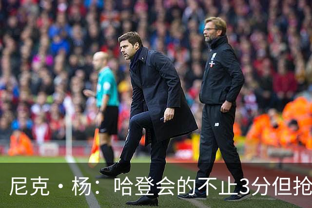 尼克·杨：哈登会的不止3分但抢七7就只投3分 若保罗在肯定造杀伤