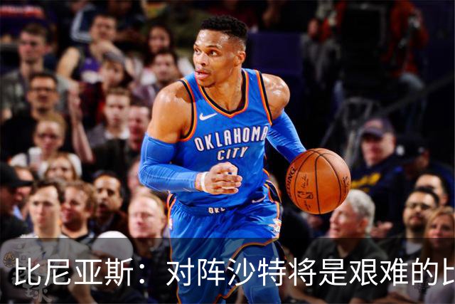 比尼亚斯：对阵沙特将是艰难的比赛，他们上届世界杯击败阿根廷