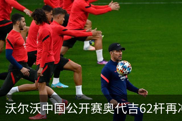 沃尔沃中国公开赛奥代吉62杆再冲冠 金子豪彭博T8