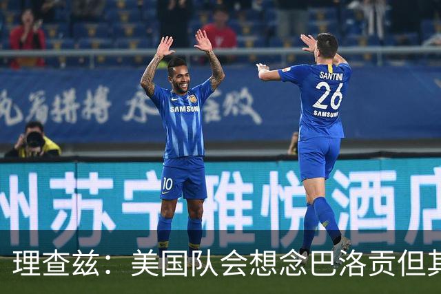 理查兹：美国队会想念巴洛贡但其他人也很出色 比利时是很强球队
