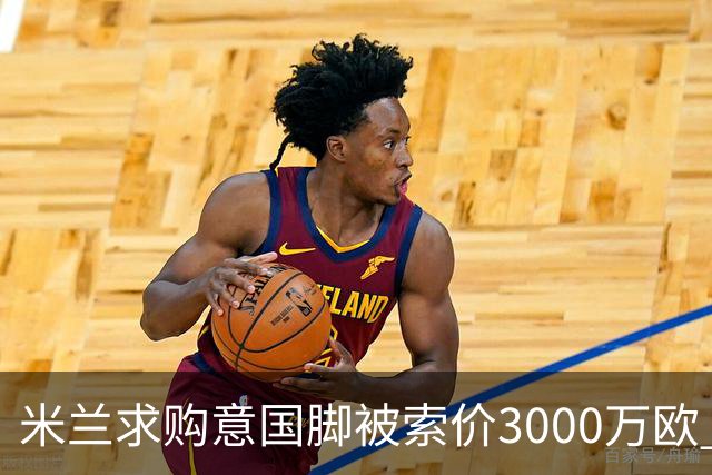 米兰求购意国脚被索价3000万欧 嫌其太贵或换目标