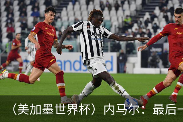 （美加墨世界杯）内马尔：最后一支桑巴，未能起舞