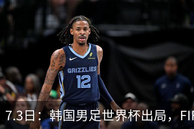 7.3日：韩国男足世界杯出局，FIFA排名大幅暴跌，时隔4年6个月跌至史上最低位次